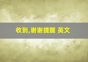 收到,谢谢提醒 英文